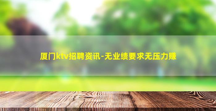 厦门ktv招聘资讯-无业绩要求无压力赚